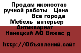 Продам иконостас ручной работы › Цена ­ 300 000 - Все города Мебель, интерьер » Антиквариат   . Ненецкий АО,Вижас д.